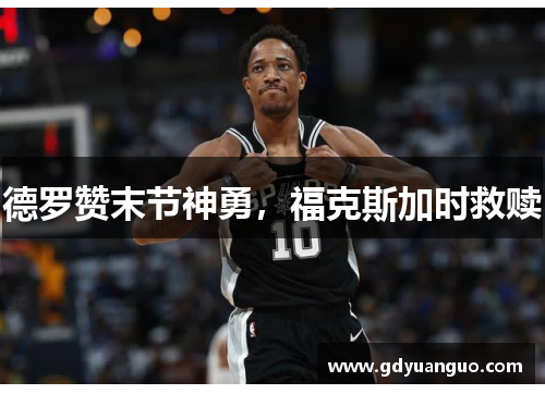 德罗赞末节神勇，福克斯加时救赎