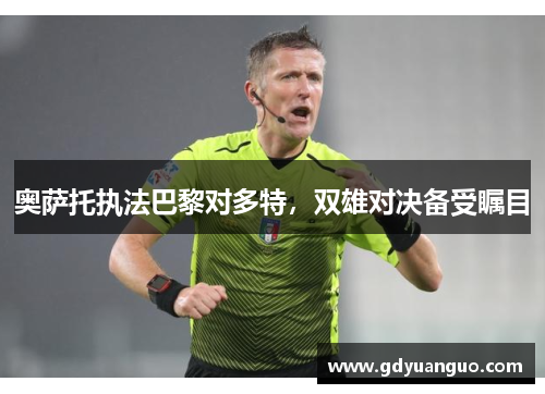 奥萨托执法巴黎对多特，双雄对决备受瞩目