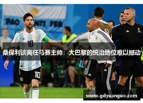 桑保利谈离任马赛主帅：大巴黎的统治地位难以撼动