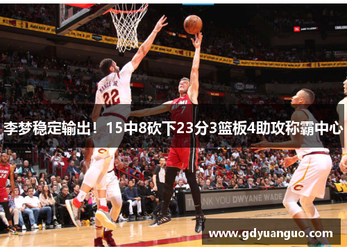 李梦稳定输出！15中8砍下23分3篮板4助攻称霸中心