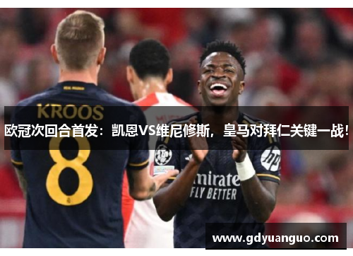 欧冠次回合首发：凯恩VS维尼修斯，皇马对拜仁关键一战！
